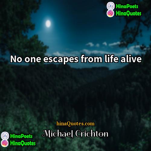 Michael Crichton Quotes | No one escapes from life alive.
 